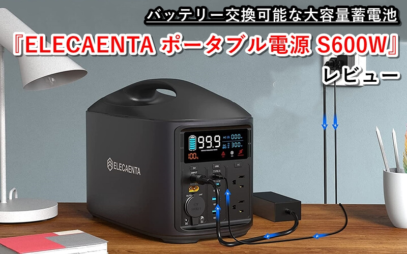 ELECAENTA ポータブル電源 S600W』レビュー！バッテリー交換可能な大